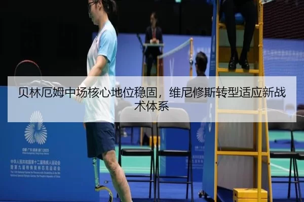 贝林厄姆中场核心地位稳固，维尼修斯转型适应新战术体系