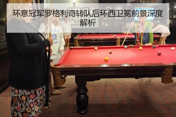 环意冠军罗格利奇转队后环西卫冕前景深度解析