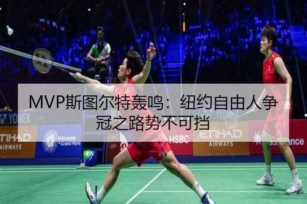MVP斯图尔特轰鸣：纽约自由人争冠之路势不可挡