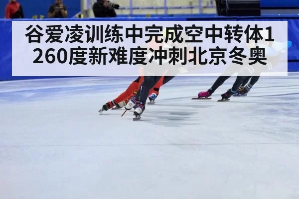 谷爱凌训练中完成空中转体1260度新难度冲刺北京冬奥