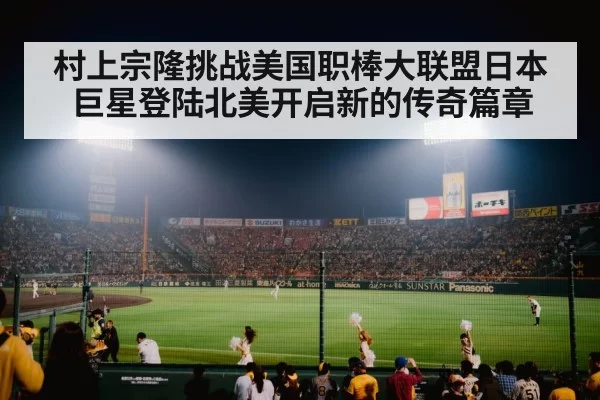 村上宗隆挑战美国职棒大联盟日本巨星登陆北美开启新的传奇篇章