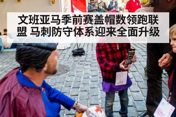 文班亚马季前赛盖帽数领跑联盟 马刺防守体系迎来全面升级